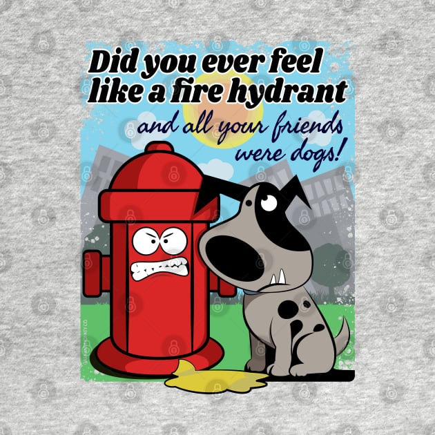 Did you ever feel like a fire hydrant... by Garment Monkey Co.